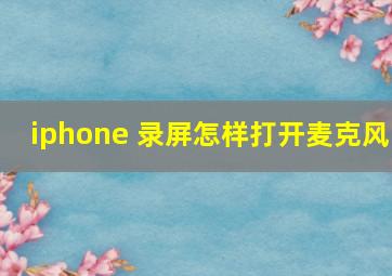 iphone 录屏怎样打开麦克风